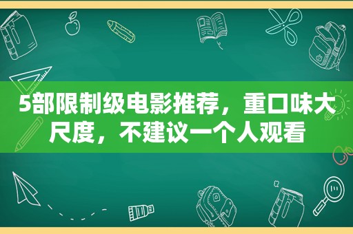 5部限制级电影推荐，重口味大尺度，不建议一个人观看