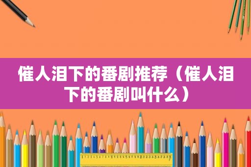 催人泪下的番剧推荐（催人泪下的番剧叫什么）