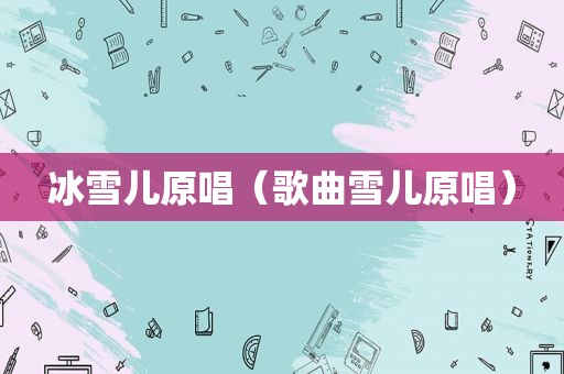 冰雪儿原唱（歌曲雪儿原唱）