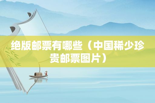 绝版邮票有哪些（中国稀少珍贵邮票图片）
