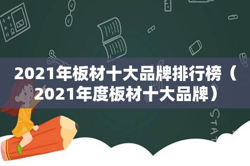 2021年板材十大品牌排行榜（2021年度板材十大品牌）