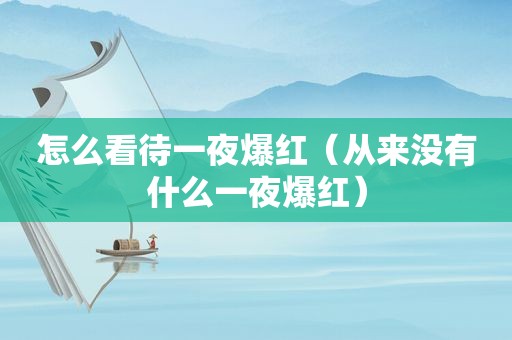 怎么看待一夜爆红（从来没有什么一夜爆红）
