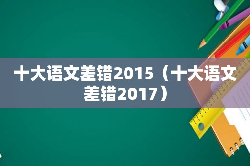 十大语文差错2015（十大语文差错2017）