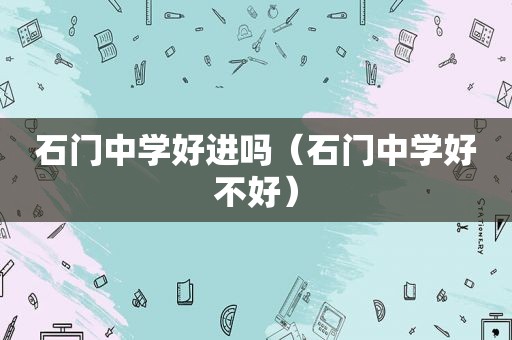 石门中学好进吗（石门中学好不好）