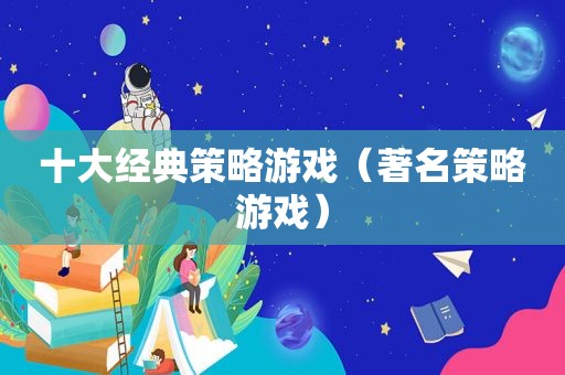 十大经典策略游戏（著名策略游戏）