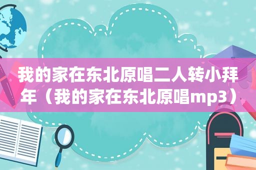 我的家在东北原唱二人转小拜年（我的家在东北原唱mp3）