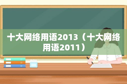 十大网络用语2013（十大网络用语2011）