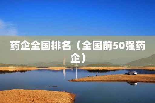 药企全国排名（全国前50强药企）
