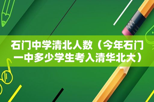 石门中学清北人数（今年石门一中多少学生考入清华北大）
