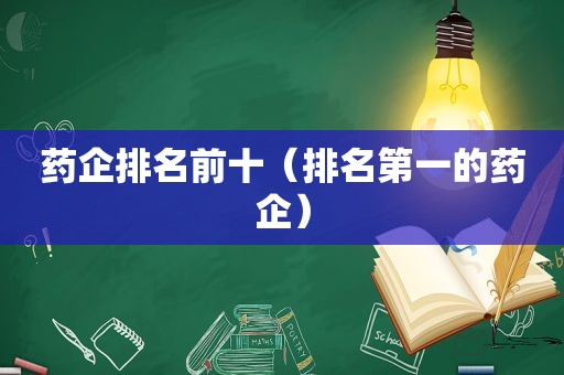 药企排名前十（排名第一的药企）