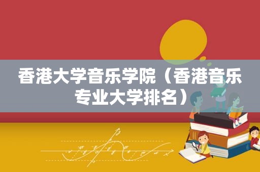 香港大学音乐学院（香港音乐专业大学排名）
