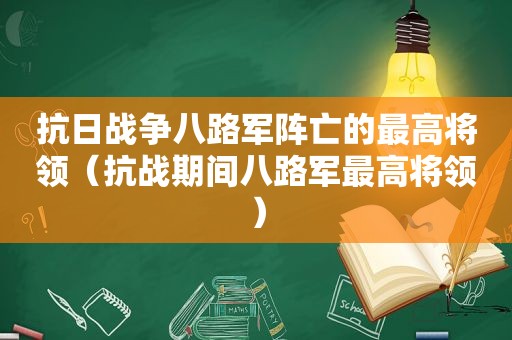 抗日战争八路军阵亡的最高将领(抗战期间八路军最高将领) 抗日战争八路军阵亡的最高将领(抗战期间八路军最高将领)