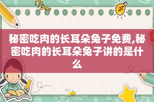 秘密吃肉的长耳朵兔子免费,秘密吃肉的长耳朵兔子讲的是什么