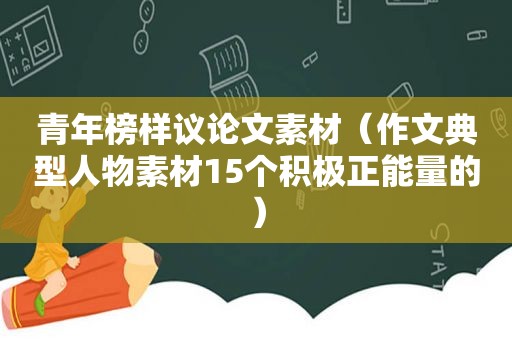 青年榜样议论文素材（作文典型人物素材15个积极正能量的）