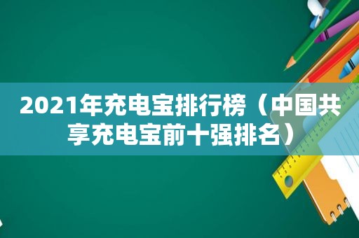 2021年充电宝排行榜（中国共享充电宝前十强排名）