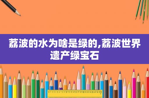 荔波的水为啥是绿的,荔波世界遗产绿宝石  第1张
