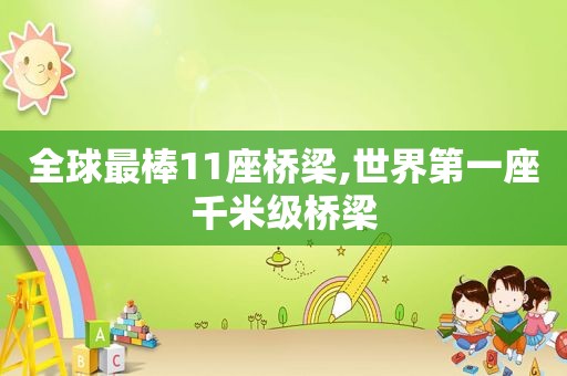 全球最棒11座桥梁,世界第一座千米级桥梁