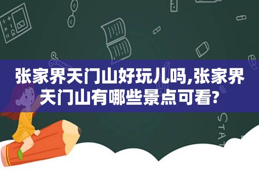 张家界天门山好玩儿吗,张家界天门山有哪些景点可看?