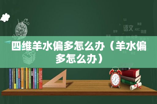 四维羊水偏多怎么办（羊水偏多怎么办）