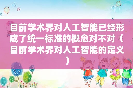 目前学术界对人工智能已经形成了统一标准的概念对不对（目前学术界对人工智能的定义）