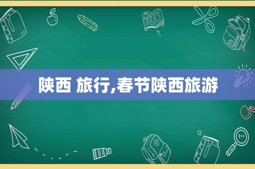 陕西 旅行,春节陕西旅游
