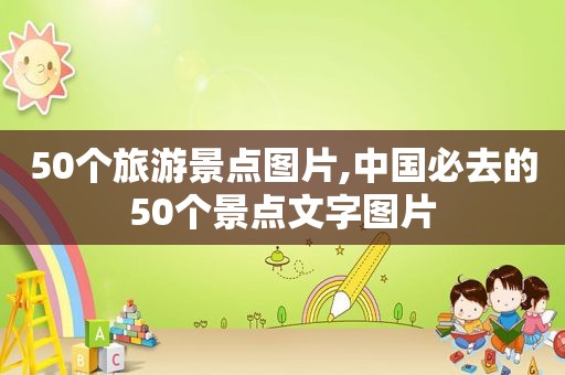 50个旅游景点图片,中国必去的50个景点文字图片