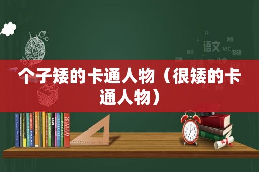 个子矮的卡通人物（很矮的卡通人物）