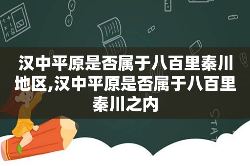 汉中平原是否属于八百里秦川地区,汉中平原是否属于八百里秦川之内