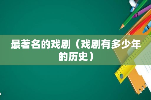 最著名的戏剧（戏剧有多少年的历史）