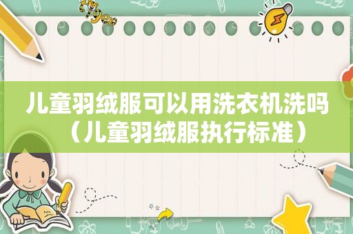 儿童羽绒服可以用洗衣机洗吗（儿童羽绒服执行标准）