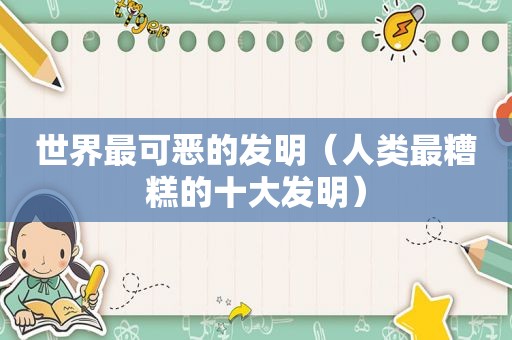 世界最可恶的发明（人类最糟糕的十大发明）