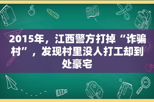 2015年，江西警方打掉“诈骗村”，发现村里没人打工却到处豪宅