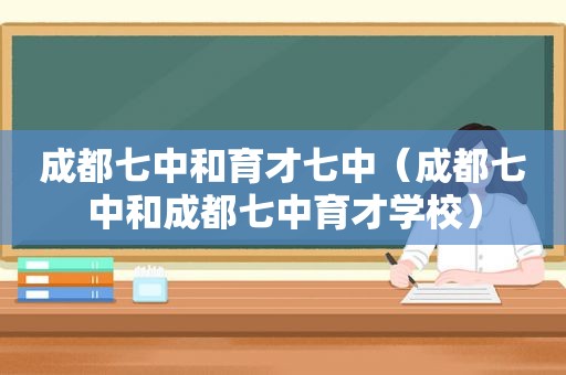 成都七中和育才七中（成都七中和成都七中育才学校）