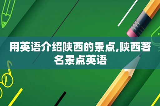 用英语介绍陕西的景点,陕西著名景点英语