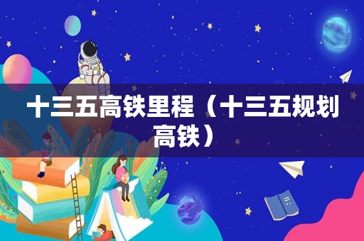 十三五高铁里程（十三五规划高铁）