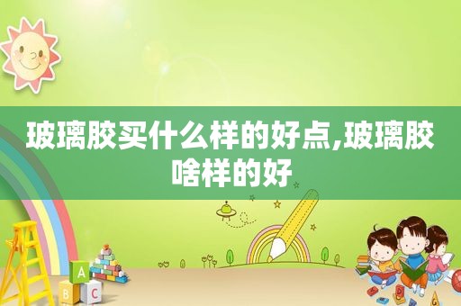 玻璃胶买什么样的好点,玻璃胶啥样的好