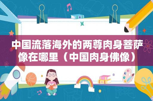 中国流落海外的两尊肉身菩萨像在哪里（中国肉身佛像）