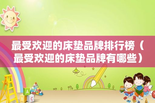 最受欢迎的床垫品牌排行榜（最受欢迎的床垫品牌有哪些）