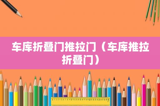 车库折叠门推拉门（车库推拉折叠门）