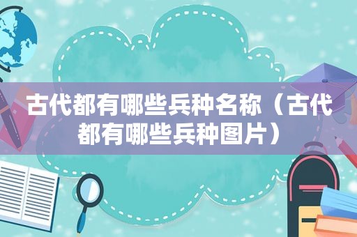 古代都有哪些兵种名称（古代都有哪些兵种图片）