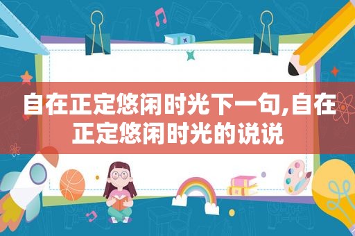 自在正定悠闲时光下一句,自在正定悠闲时光的说说