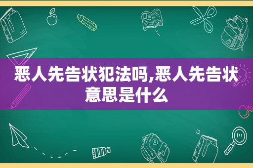 恶人先告状犯法吗,恶人先告状意思是什么