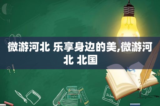 微游河北 乐享身边的美,微游河北 北国