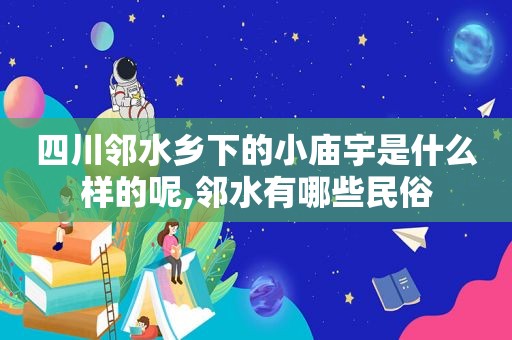四川邻水乡下的小庙宇是什么样的呢,邻水有哪些民俗