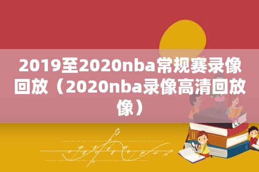 2019至2020nba常规赛录像回放（2020nba录像高清回放像）