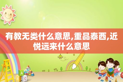 有教无类什么意思,重品泰西,近悦远来什么意思