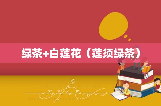 绿茶+白莲花（莲须绿茶）