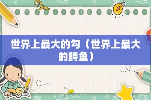 世界上最大的勾（世界上最大的鳄鱼）