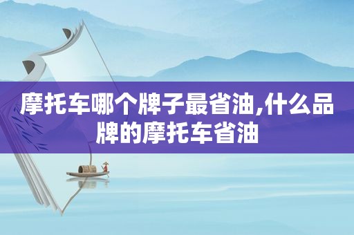 摩托车哪个牌子最省油,什么品牌的摩托车省油