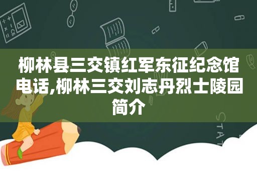 柳林县三交镇红军东征纪念馆电话,柳林三交刘志丹烈士陵园简介